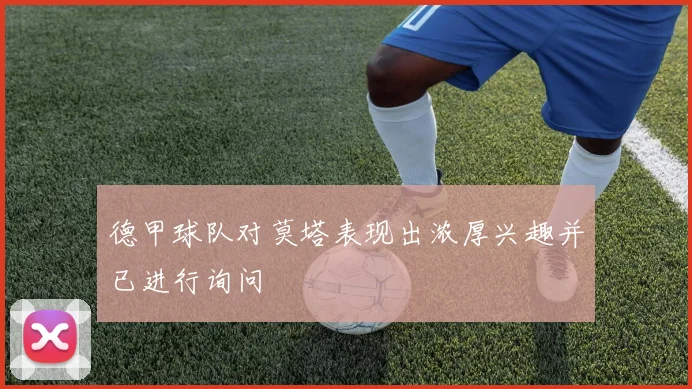 德甲球队对莫塔表现出浓厚兴趣并已进行询问