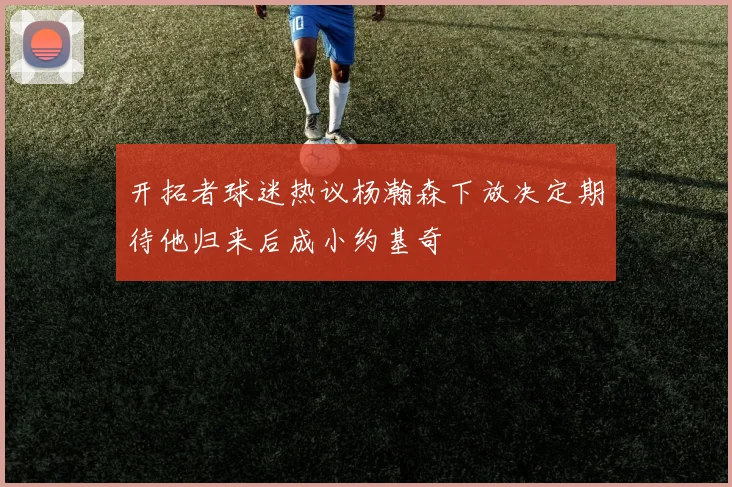 开拓者球迷热议杨瀚森下放决定期待他归来后成小约基奇