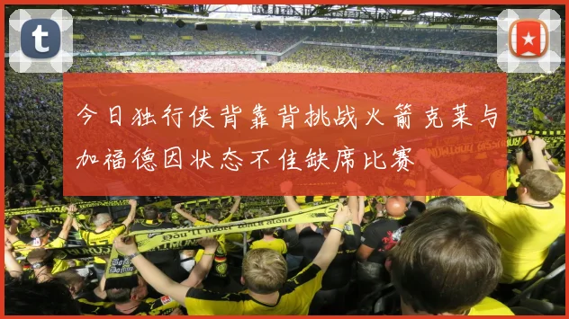 今日独行侠背靠背挑战火箭克莱与加福德因状态不佳缺席比赛