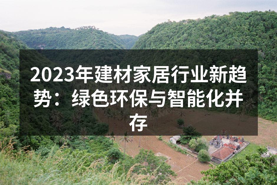 2023年建材家居行业新趋势：绿色环保与智能化并存