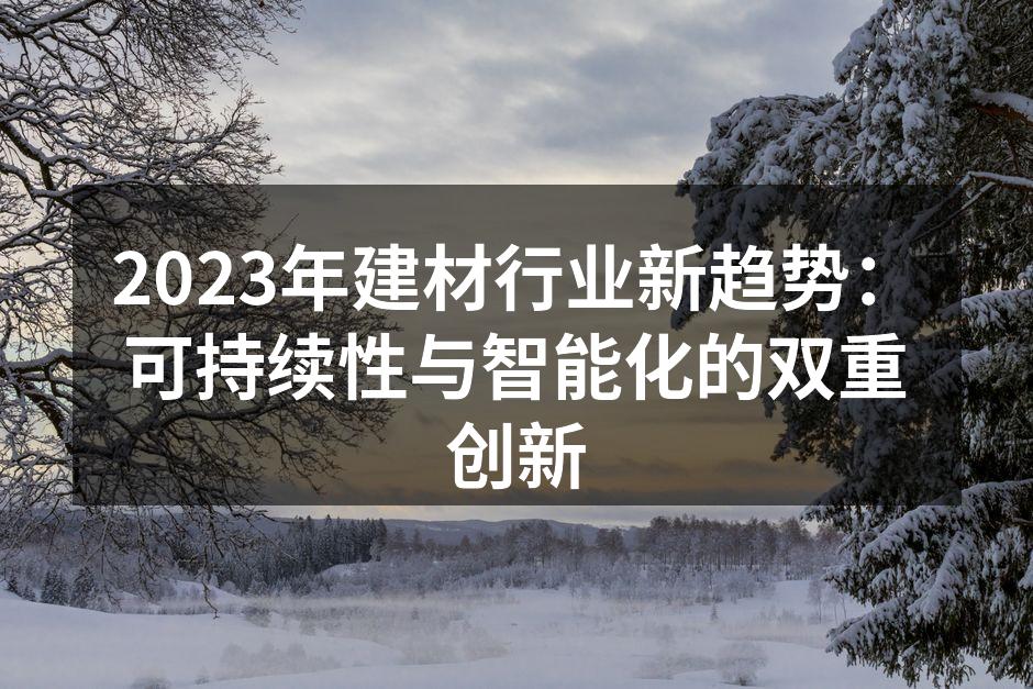 2023年建材行业新趋势：可持续性与智能化的双重创新